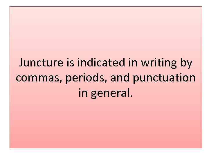 Juncture is indicated in writing by commas, periods, and punctuation in general. 