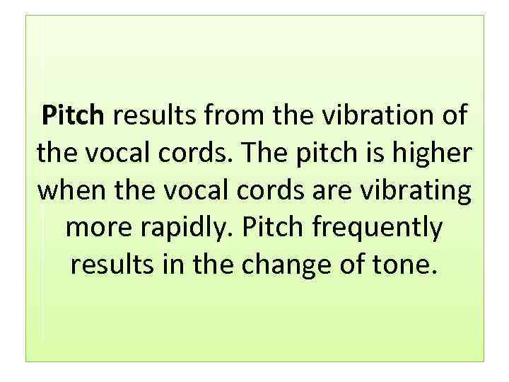 Pitch results from the vibration of the vocal cords. The pitch is higher when