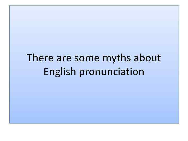 There are some myths about English pronunciation 