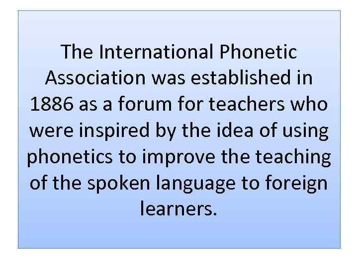 The International Phonetic Association was established in 1886 as a forum for teachers who