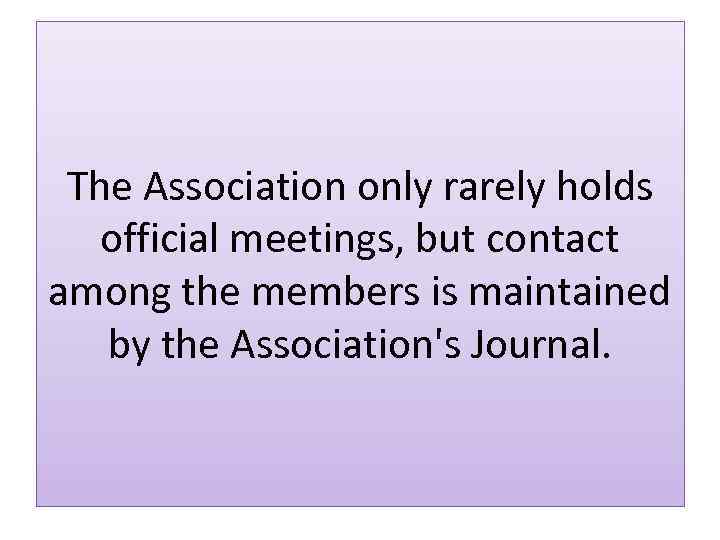 The Association only rarely holds official meetings, but contact among the members is maintained