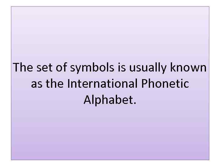 The set of symbols is usually known as the International Phonetic Alphabet. 