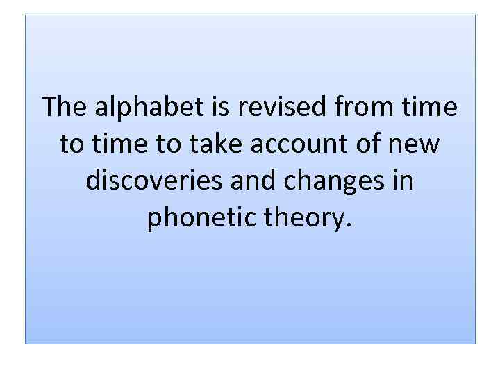 The alphabet is revised from time to take account of new discoveries and changes