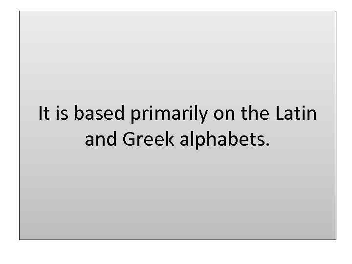 It is based primarily on the Latin and Greek alphabets. 