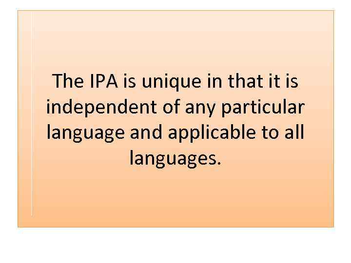 The IPA is unique in that it is independent of any particular language and