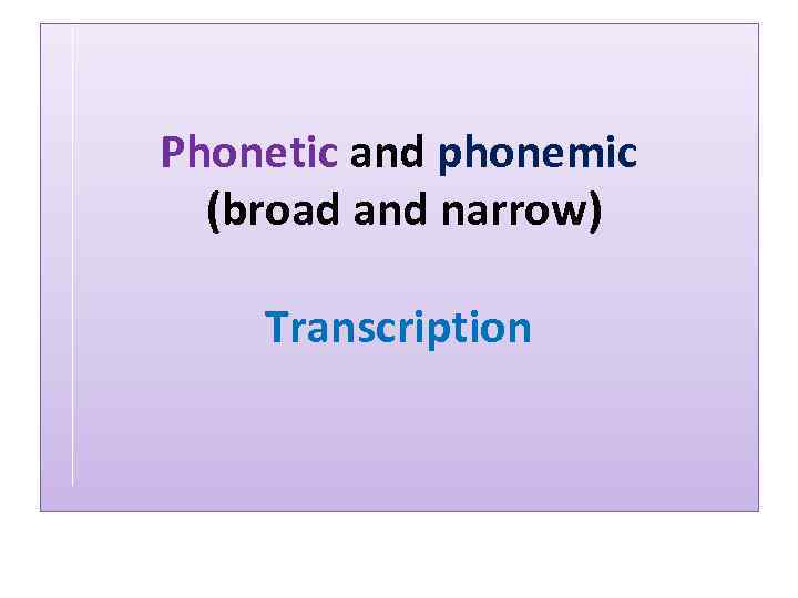 Phonetic and phonemic (broad and narrow) Transcription 