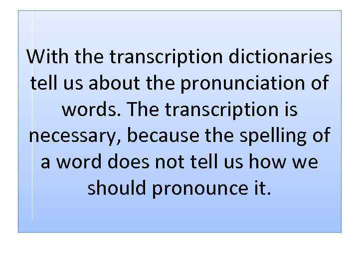 With the transcription dictionaries tell us about the pronunciation of words. The transcription is