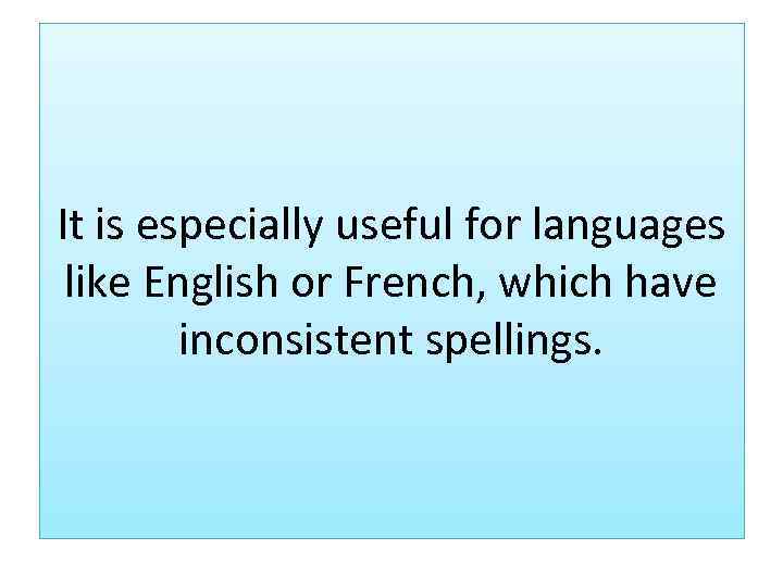 It is especially useful for languages like English or French, which have inconsistent spellings.