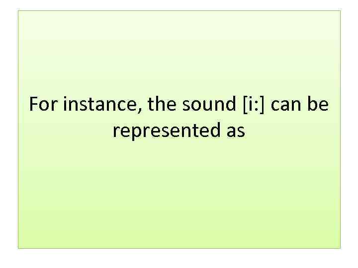 For instance, the sound [i: ] can be represented as 