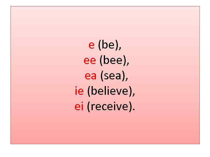 e (be), ee (bee), ea (sea), ie (believe), ei (receive). 