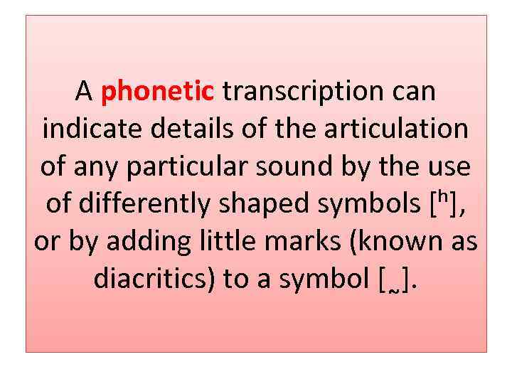 A phonetic transcription can indicate details of the articulation of any particular sound by