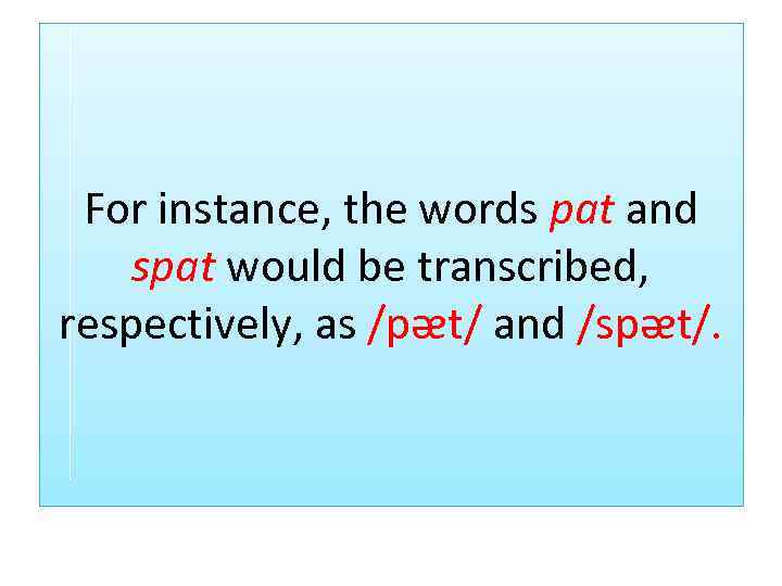 For instance, the words pat and spat would be transcribed, respectively, as /pᴂt/ and