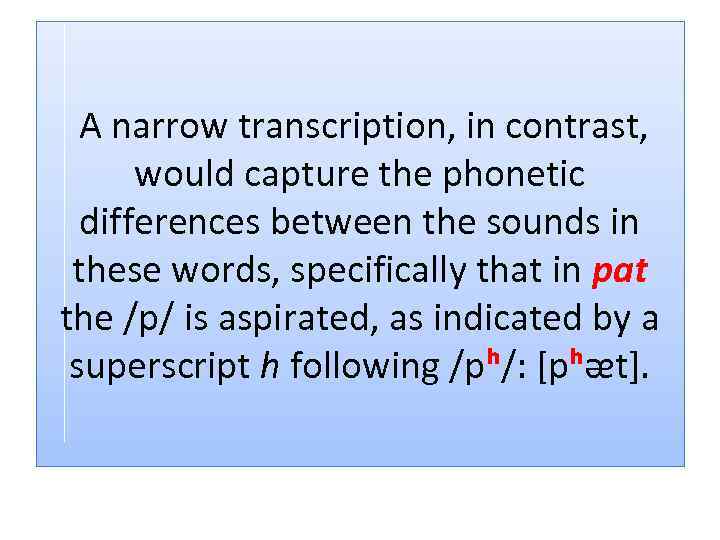 A narrow transcription, in contrast, would capture the phonetic differences between the sounds in