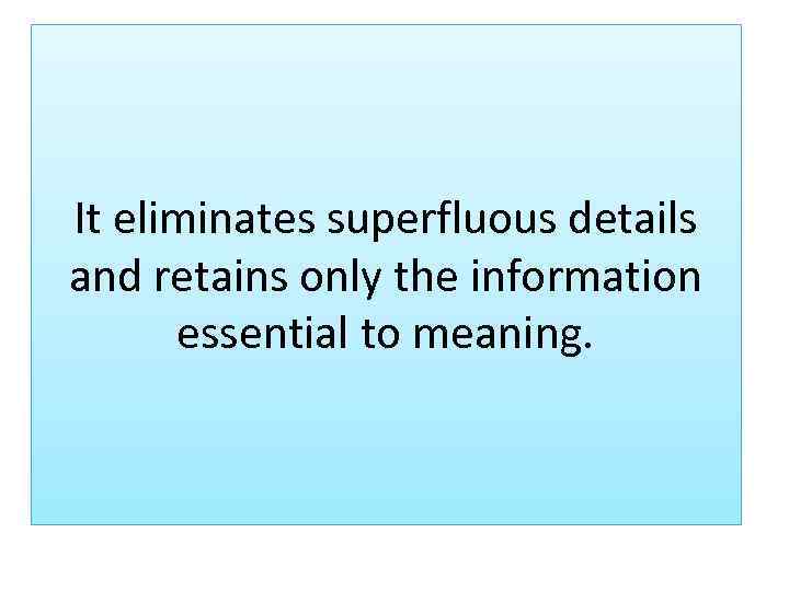 It eliminates superfluous details and retains only the information essential to meaning. 