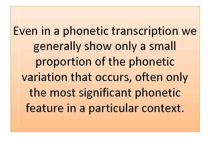 Even in a phonetic transcription we generally show only a small proportion of the