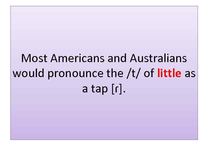 Most Americans and Australians would pronounce the /t/ of little as a tap [ɾ].