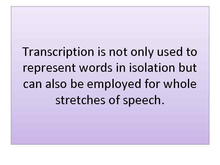 Transcription is not only used to represent words in isolation but can also be