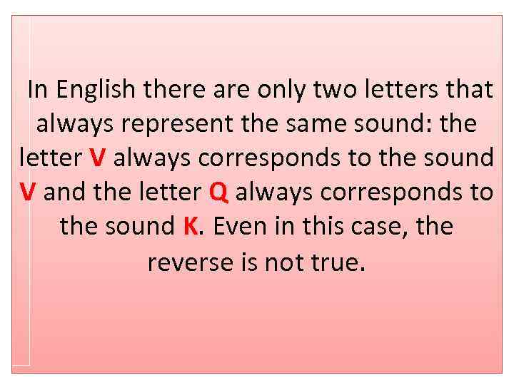 In English there are only two letters that always represent the same sound: the