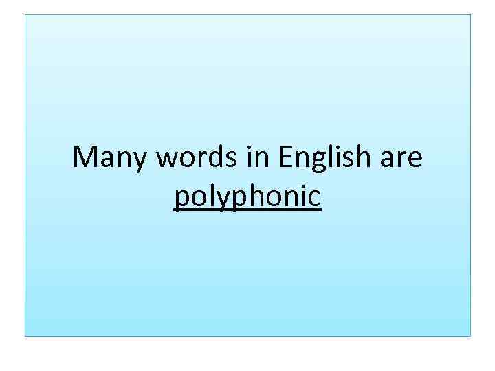 Many words in English are polyphonic 