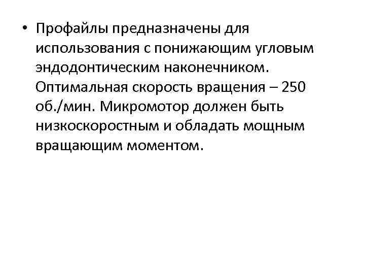  • Профайлы предназначены для использования с понижающим угловым эндодонтическим наконечником. Оптимальная скорость вращения