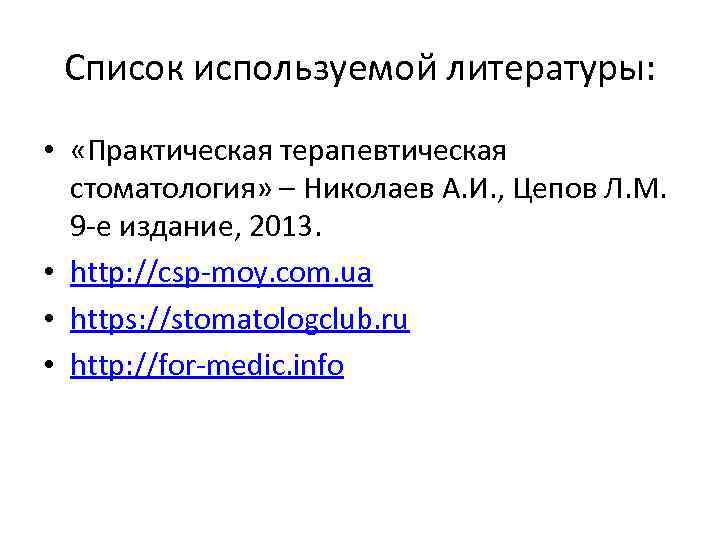 Список используемой литературы: • «Практическая терапевтическая стоматология» – Николаев А. И. , Цепов Л.