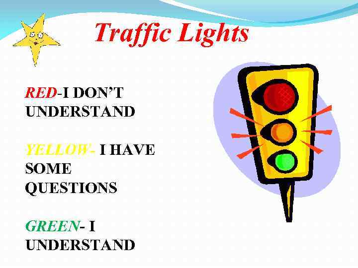 Traffic Lights RED-I DON’T UNDERSTAND YELLOW- I HAVE SOME QUESTIONS GREEN- I UNDERSTAND 