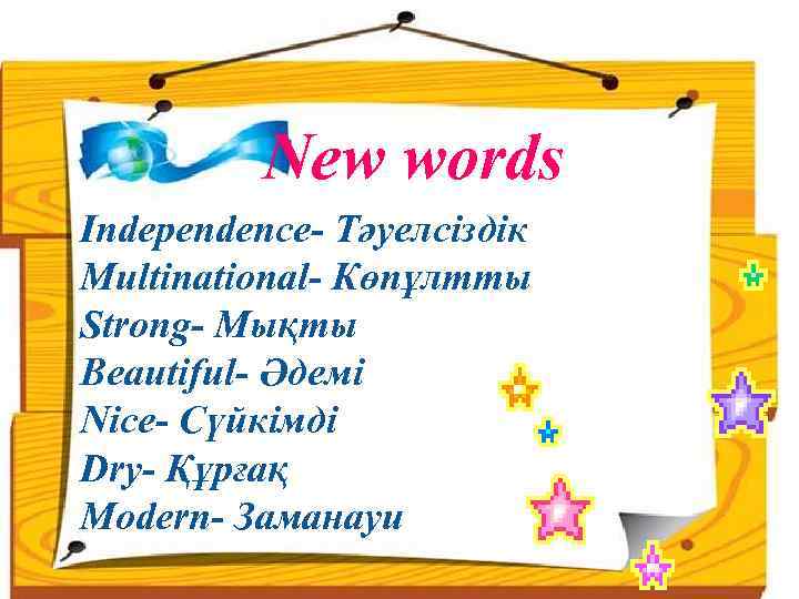 New words Independence- Тәуелсіздік Multinational- Көпұлтты Strong- Мықты Beautiful- Әдемі Nice- Сүйкімді Dry- Құрғақ