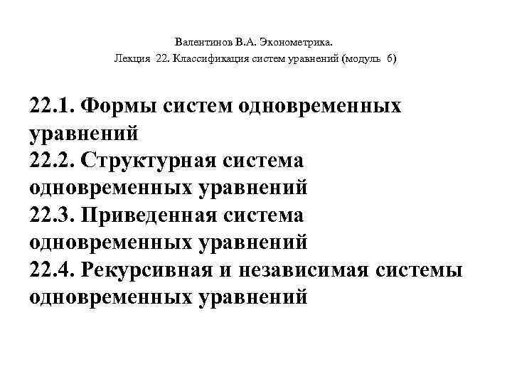  Валентинов В. А. Эконометрика. Лекция 22. Классификация систем уравнений (модуль 6) 22. 1.