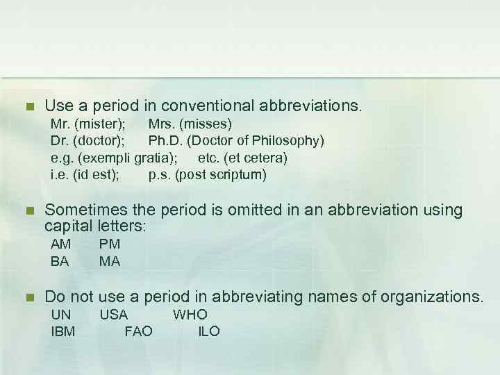  Use a period in conventional abbreviations. Mr. (mister); Mrs. (misses) Dr. (doctor); Ph.