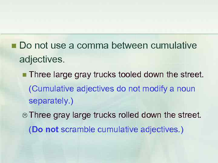  Do not use a comma between cumulative adjectives. Three large gray trucks tooled