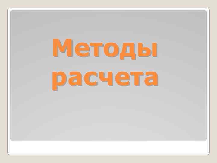 Методы расчета 