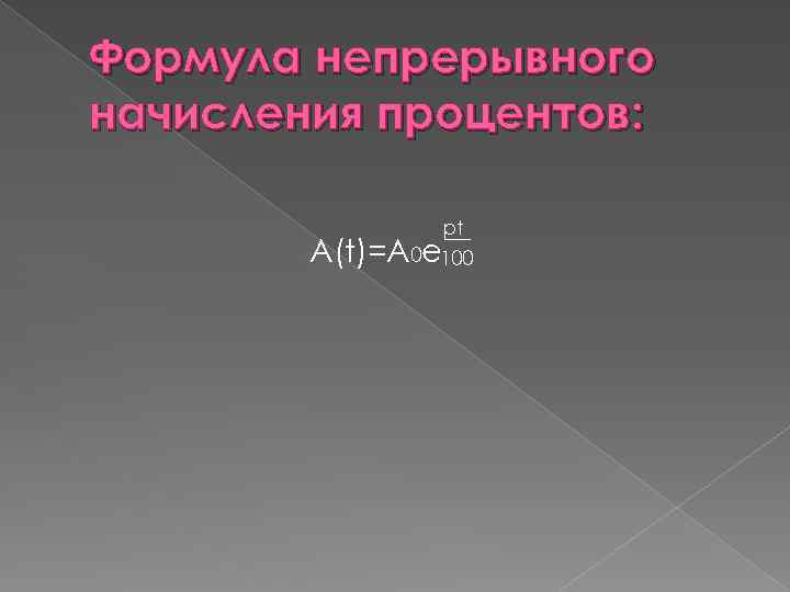 Формула непрерывного начисления процентов: pt A(t)=A 0 e 100 