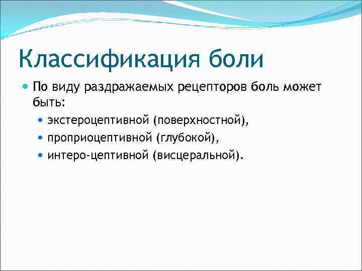 Классификация боли По виду раздражаемых рецепторов боль может быть: экстероцептивной (поверхностной), проприоцептивной (глубокой), интеро-цептивной