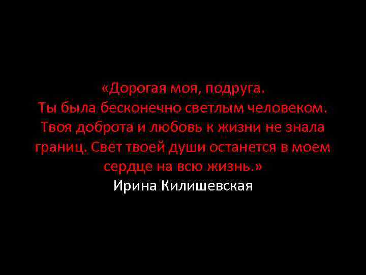  «Дорогая моя, подруга. Ты была бесконечно светлым человеком. Твоя доброта и любовь к