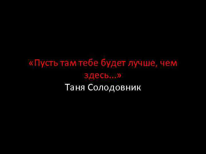 Пусть там. Ты там на небесах. Пусть на небесах тебе будет хорошо. Пусть будет там тебе легко. Тебе там хорошо.