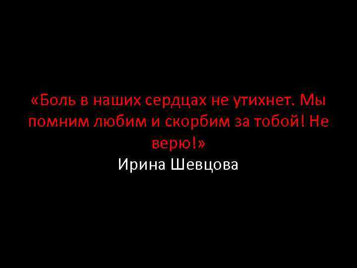  «Боль в наших сердцах не утихнет. Мы помним любим и скорбим за тобой!