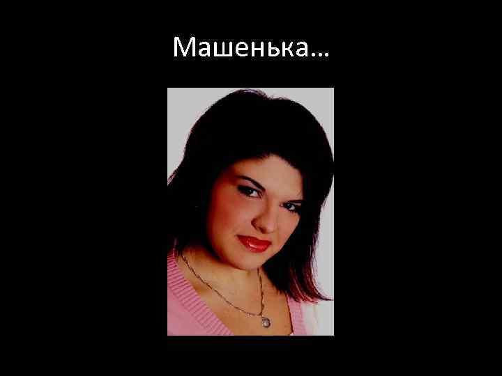 Машенька… 