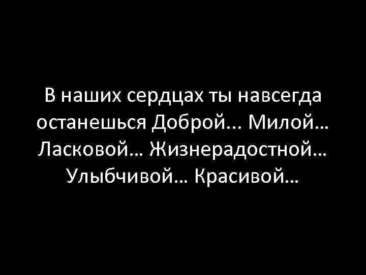 Останется на веки. Навсегда в наших сердцах. Ты останешься в наших сердцах. Навсегда останется в наших сердцах. Всегда в наших сердцах.