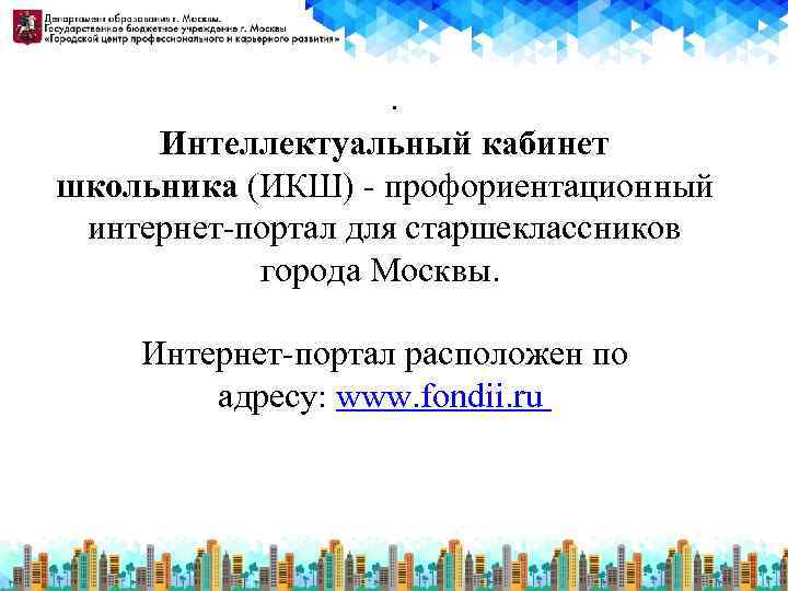 . Интеллектуальный кабинет школьника (ИКШ) - профориентационный интернет-портал для старшеклассников города Москвы. Интернет-портал расположен