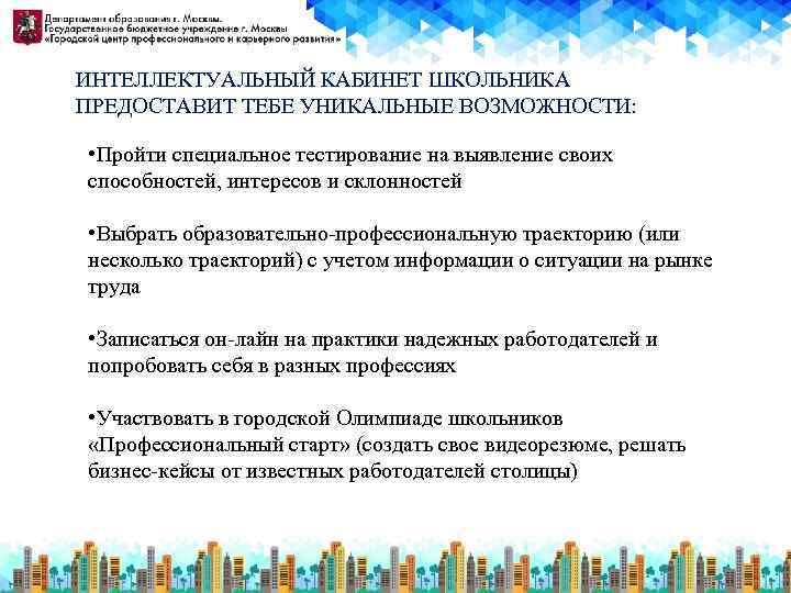 ИНТЕЛЛЕКТУАЛЬНЫЙ КАБИНЕТ ШКОЛЬНИКА ПРЕДОСТАВИТ ТЕБЕ УНИКАЛЬНЫЕ ВОЗМОЖНОСТИ: • Пройти специальное тестирование на выявление своих