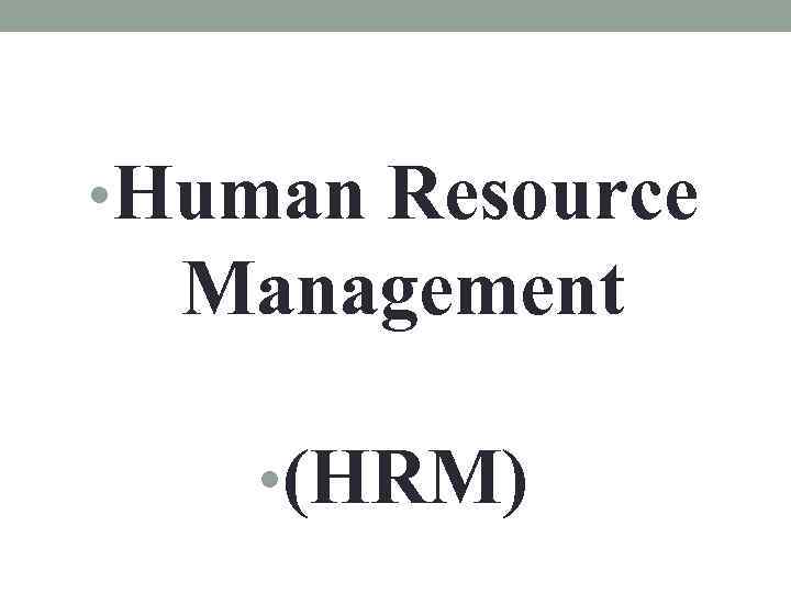  • Human Resource Management • (HRM) 