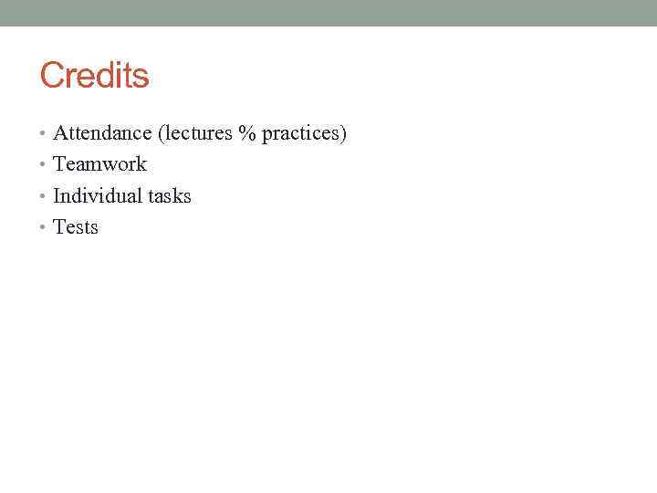 Credits • Attendance (lectures % practices) • Teamwork • Individual tasks • Tests 