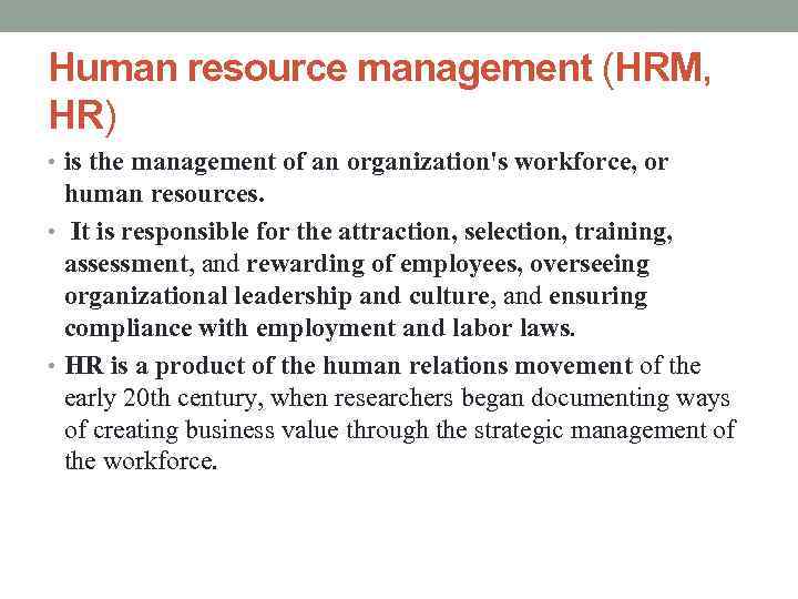 Human resource management (HRM, HR) • is the management of an organization's workforce, or