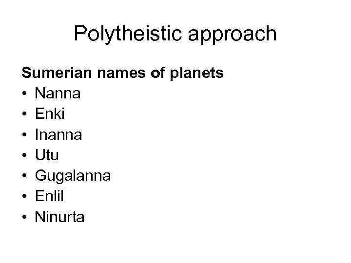 Polytheistic approach Sumerian names of planets • Nanna • Enki • Inanna • Utu