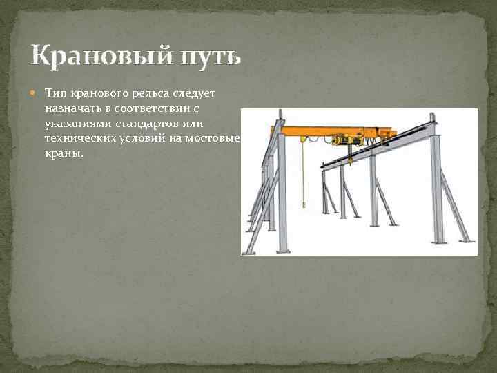 Крановый путь Тип кранового рельса следует назначать в соответствии с указаниями стандартов или технических