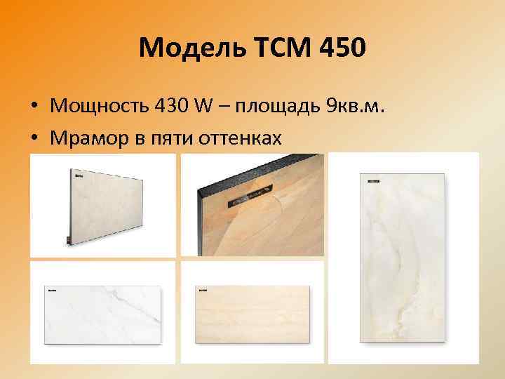 Модель ТСМ 450 • Мощность 430 W – площадь 9 кв. м. • Мрамор