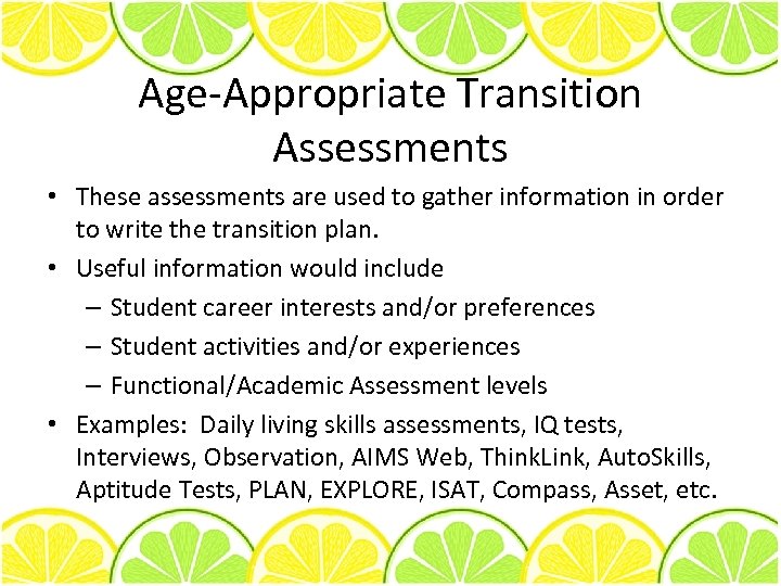 Age-Appropriate Transition Assessments • These assessments are used to gather information in order to