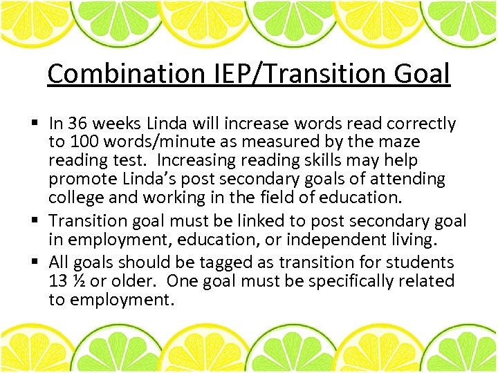 Combination IEP/Transition Goal § In 36 weeks Linda will increase words read correctly to