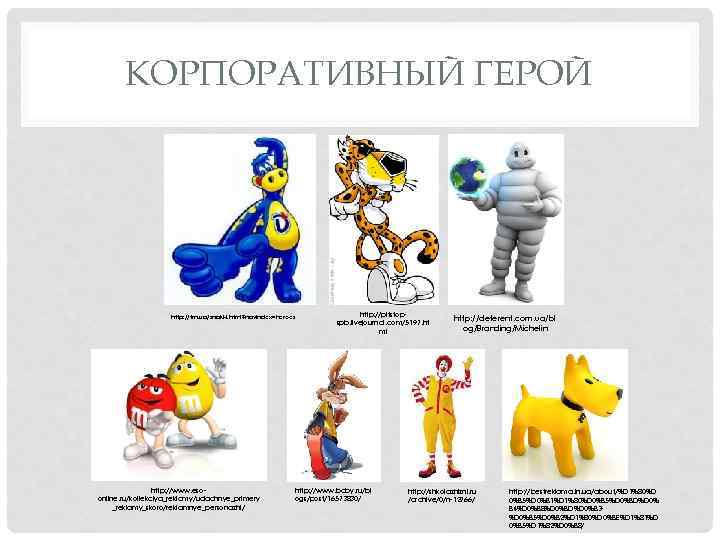 КОРПОРАТИВНЫЙ ГЕРОЙ http: //tm. ua/znaki-i. html? navindex=heroes http: //www. esoonline. ru/kollekciya_reklamy/udachnye_primery _reklamy_skoro/reklamnye_personazhi/ http: //pitstopspb.