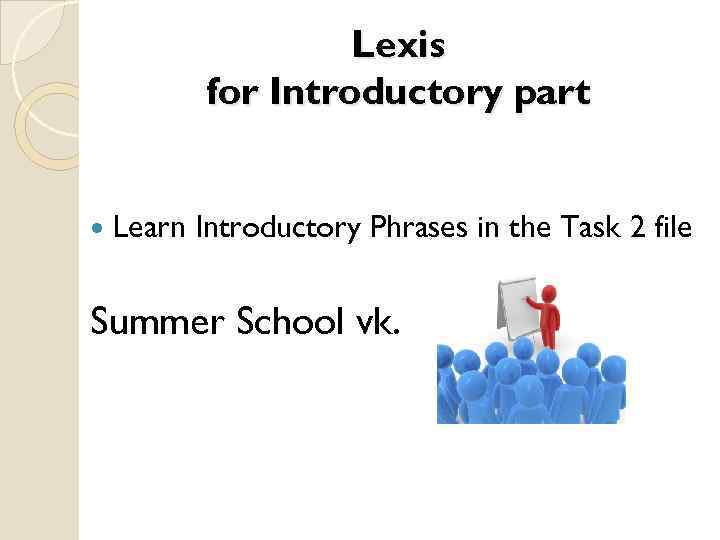 Lexis for Introductory part Learn Introductory Phrases in the Task 2 file Summer School
